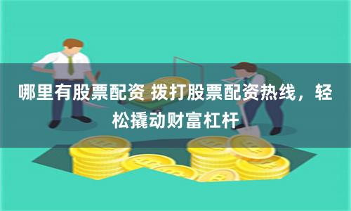 哪里有股票配资 拨打股票配资热线，轻松撬动财富杠杆