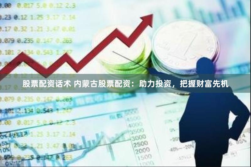 股票配资话术 内蒙古股票配资：助力投资，把握财富先机
