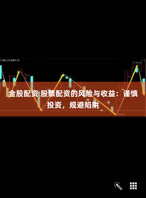 金股配资 股票配资的风险与收益：谨慎投资，规避陷阱