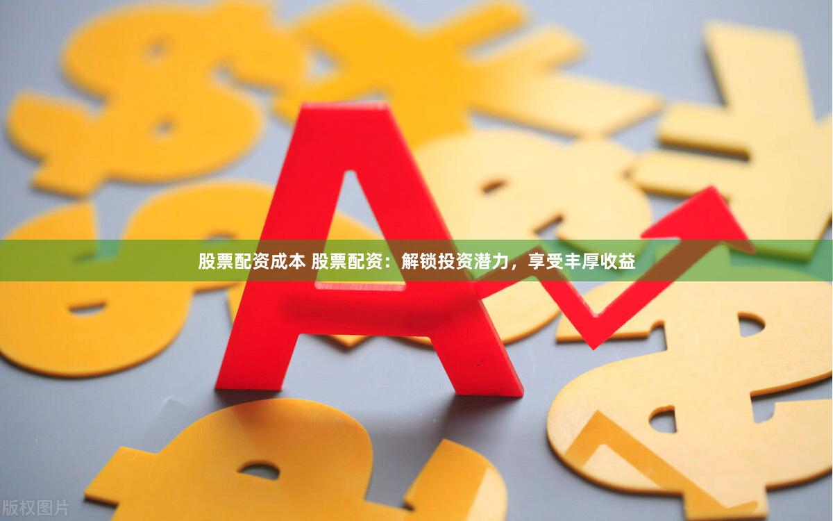 股票配资成本 股票配资：解锁投资潜力，享受丰厚收益