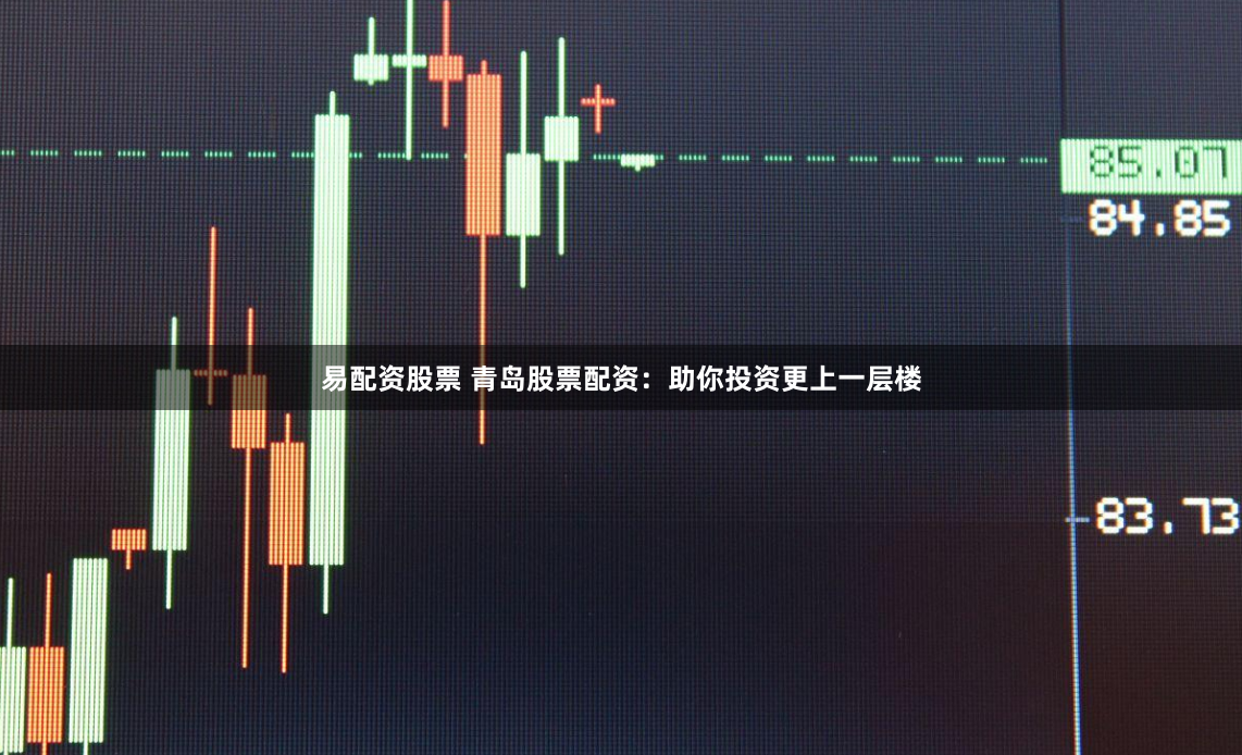 易配资股票 青岛股票配资：助你投资更上一层楼
