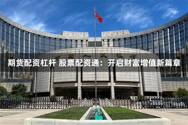 期货配资杠杆 股票配资通：开启财富增值新篇章