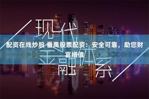 配资在线炒股 番禺股票配资：安全可靠，助您财富增值