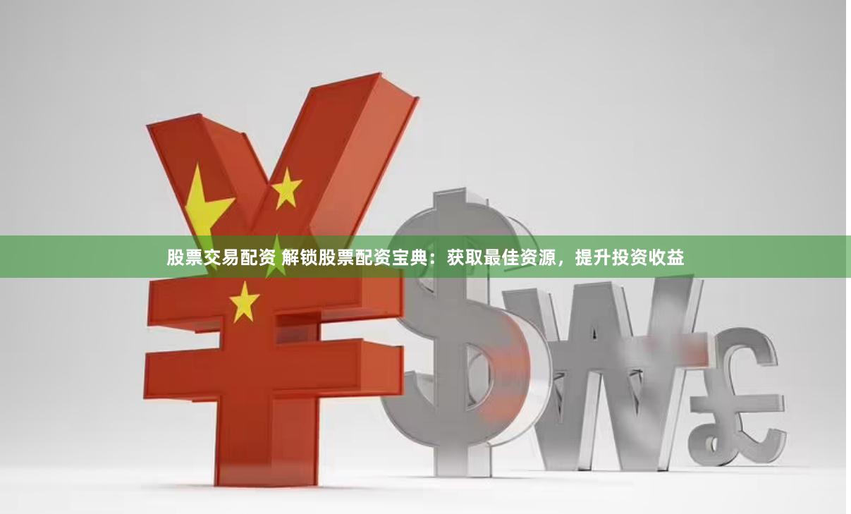 股票交易配资 解锁股票配资宝典：获取最佳资源，提升投资收益