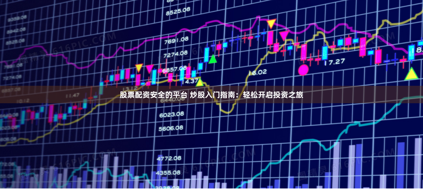 股票配资安全的平台 炒股入门指南：轻松开启投资之旅