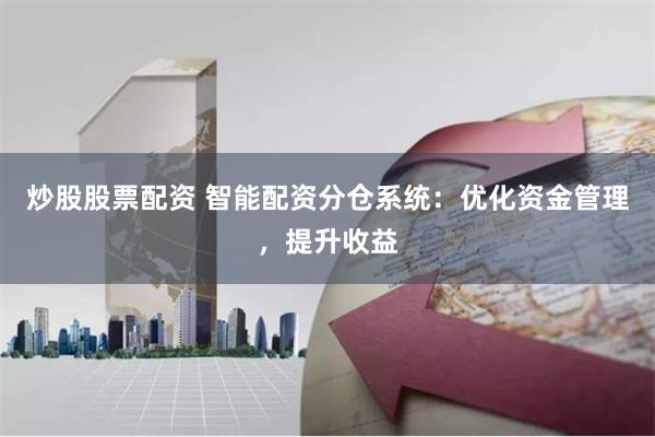 炒股股票配资 智能配资分仓系统：优化资金管理，提升收益