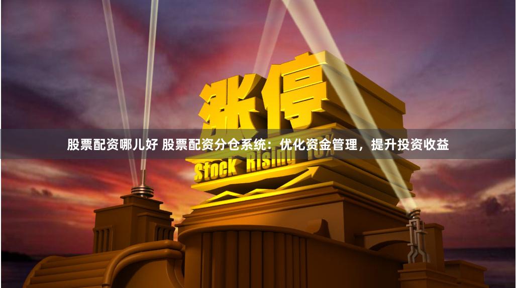 股票配资哪儿好 股票配资分仓系统：优化资金管理，提升投资收益