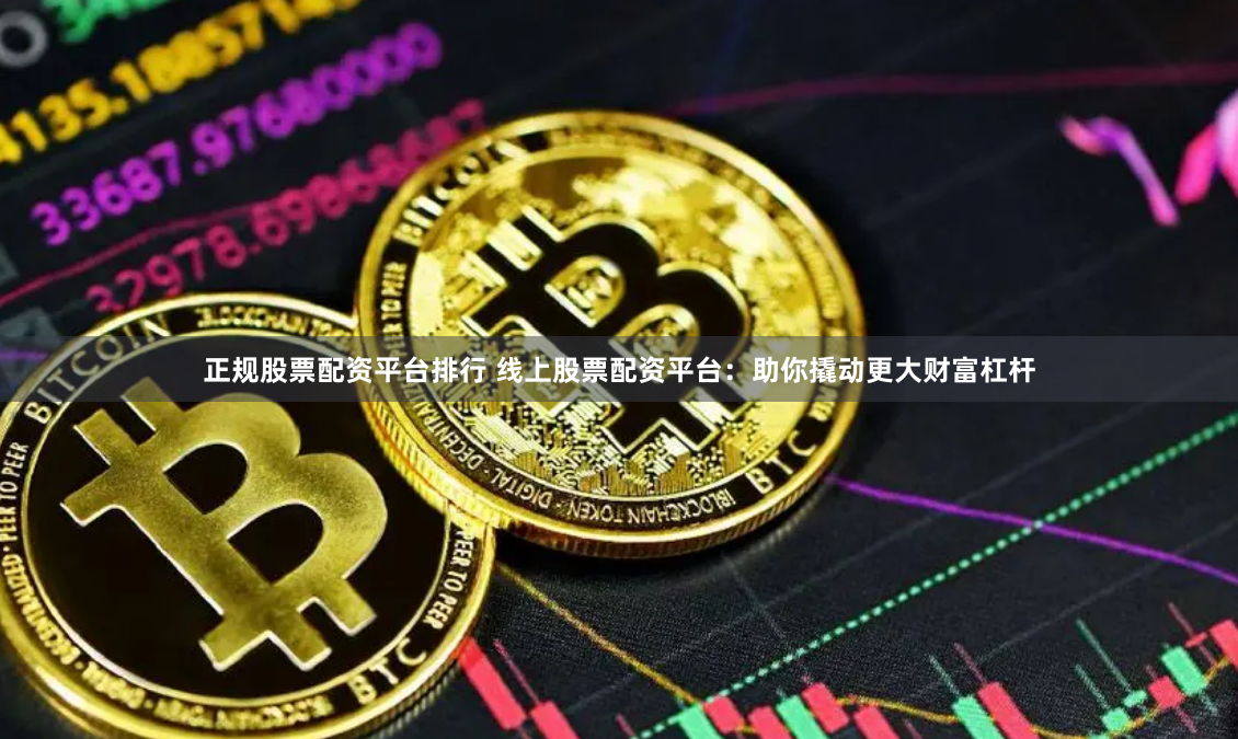 正规股票配资平台排行 线上股票配资平台:助你撬动更大财富杠杆