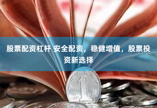 股票配资杠杆 安全配资，稳健增值，股票投资新选择