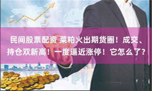 民间股票配资 菜粕火出期货圈！成交、持仓双新高！一度逼近涨停！它怎么了？