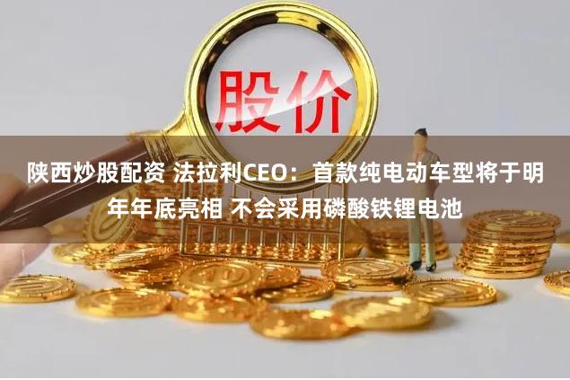 陕西炒股配资 法拉利CEO：首款纯电动车型将于明年年底亮相 不会采用磷酸铁锂电池