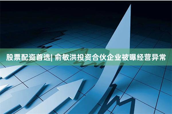 股票配资首选| 俞敏洪投资合伙企业被曝经营异常