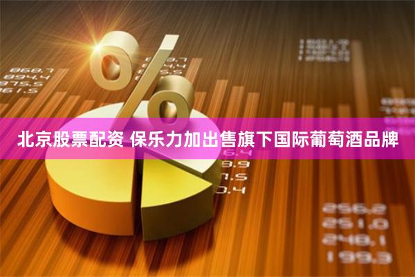 北京股票配资 保乐力加出售旗下国际葡萄酒品牌