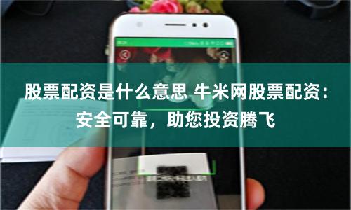 股票配资是什么意思 牛米网股票配资：安全可靠，助您投资腾飞