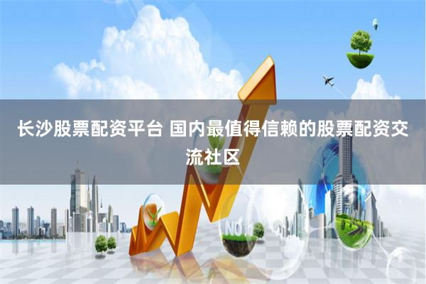 长沙股票配资平台 国内最值得信赖的股票配资交流社区