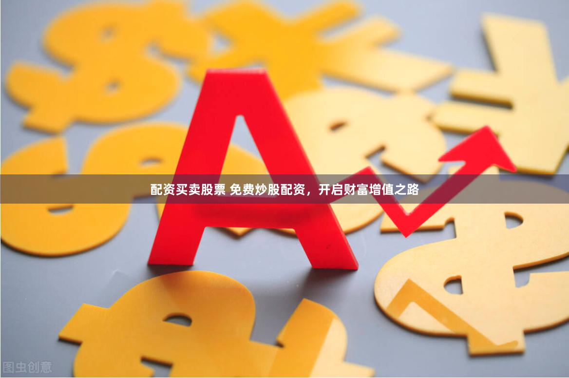 配资买卖股票 免费炒股配资，开启财富增值之路