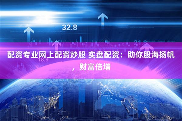 配资专业网上配资炒股 实盘配资:助你股海扬帆,财富倍增