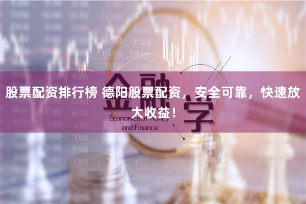 股票配资排行榜 德阳股票配资，安全可靠，快速放大收益！