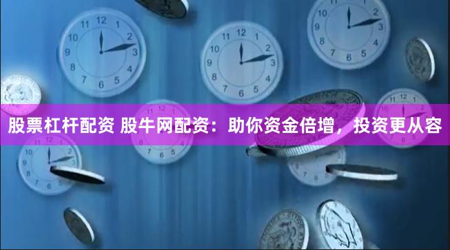 股票杠杆配资 股牛网配资：助你资金倍增，投资更从容