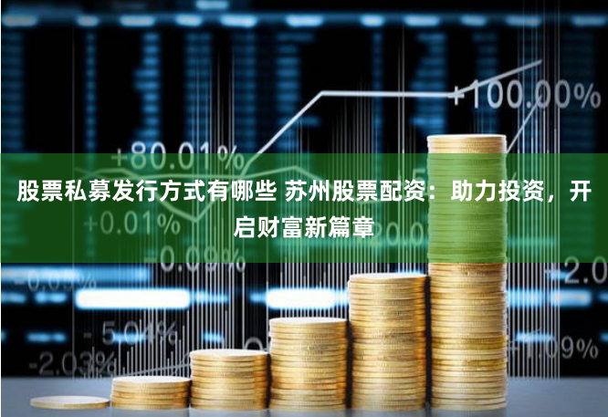 股票私募发行方式有哪些 苏州股票配资：助力投资，开启财富新篇章