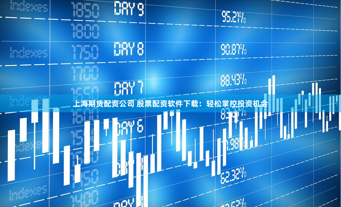 上海期货配资公司 股票配资软件下载：轻松掌控投资机会