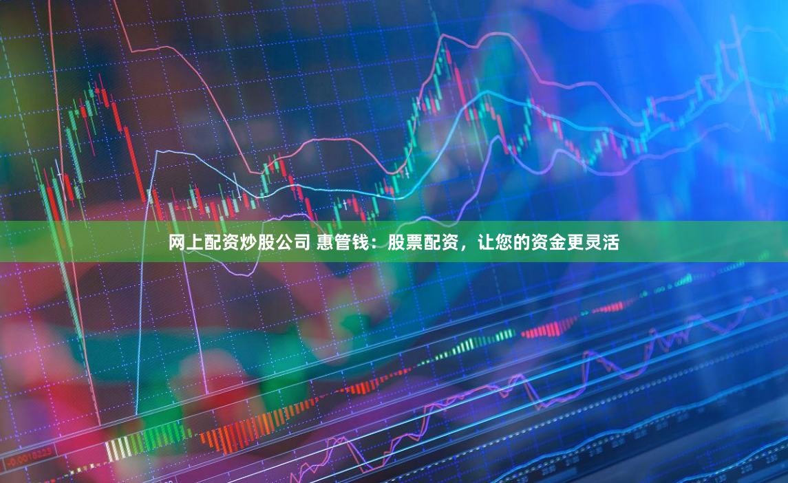 网上配资炒股公司 惠管钱：股票配资，让您的资金更灵活