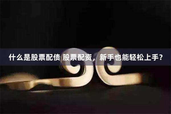 什么是股票配债 股票配资，新手也能轻松上手？