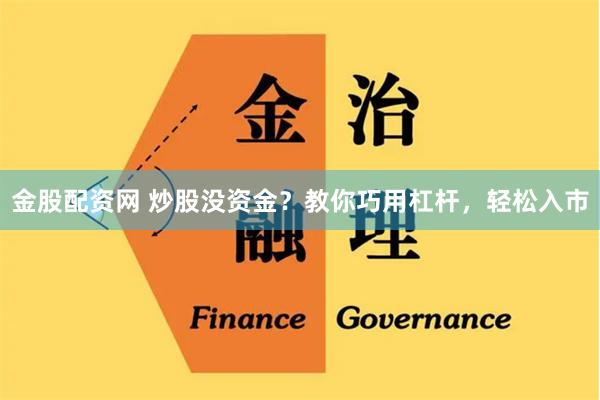 金股配资网 炒股没资金？教你巧用杠杆，轻松入市