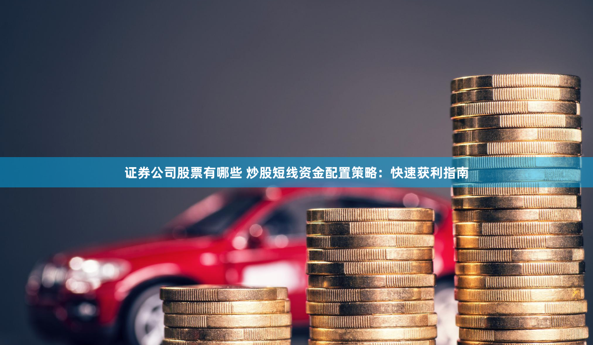 证券公司股票有哪些 炒股短线资金配置策略：快速获利指南