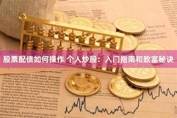 股票配债如何操作 个人炒股：入门指南和致富秘诀