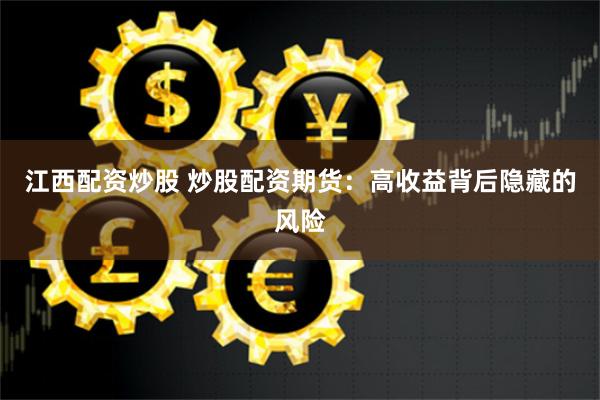江西配资炒股 炒股配资期货：高收益背后隐藏的风险