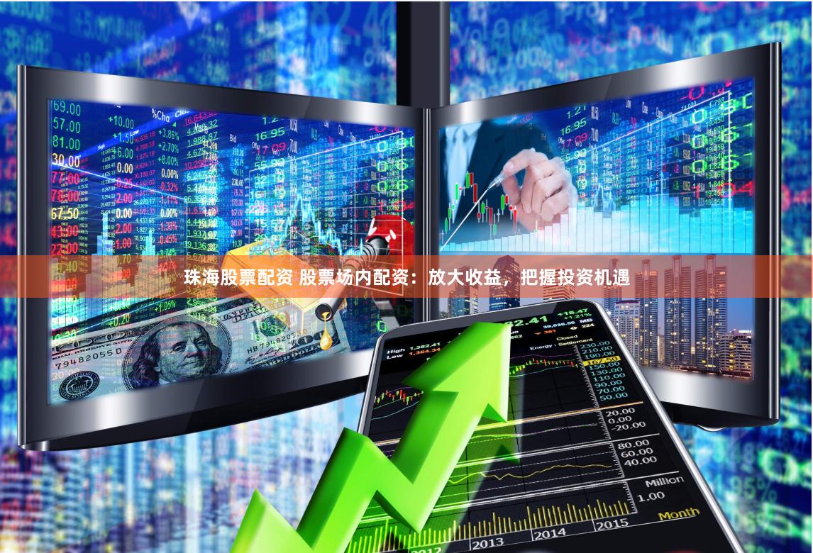 珠海股票配资 股票场内配资:放大收益,把握投资机遇