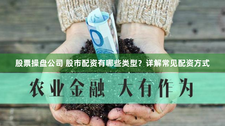 股票操盘公司 股市配资有哪些类型?详解常见配资方式