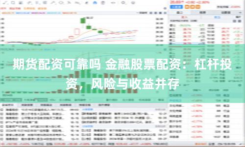 期货配资可靠吗 金融股票配资：杠杆投资，风险与收益并存