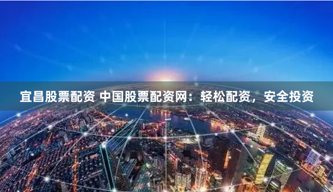 宜昌股票配资 中国股票配资网:轻松配资,安全投资