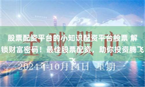 股票配资平台的小知识配资平台股票 解锁财富密码！最佳股票配资，助你投资腾飞