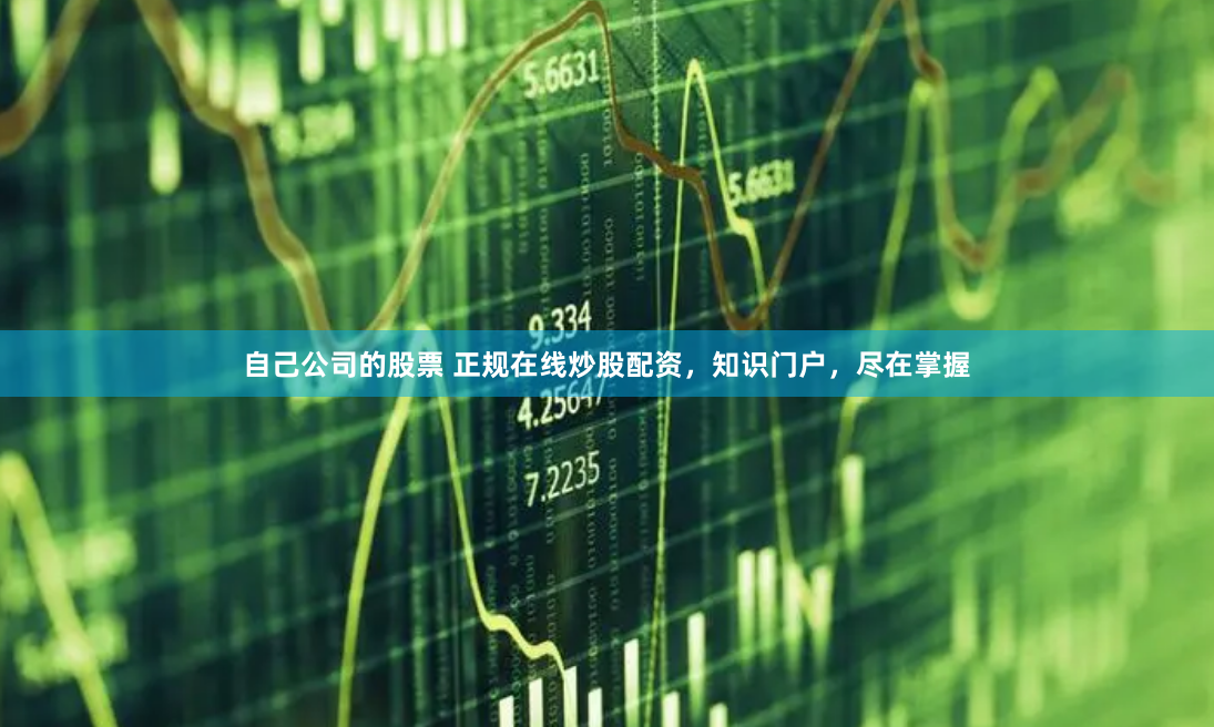 自己公司的股票 正规在线炒股配资，知识门户，尽在掌握