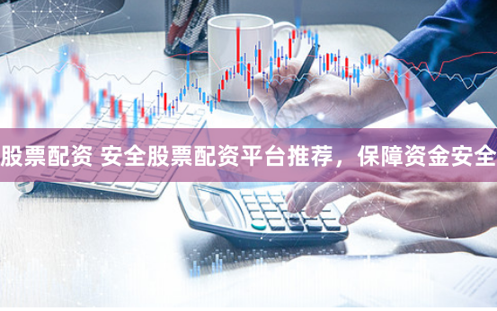 股票配资 安全股票配资平台推荐,保障资金安全