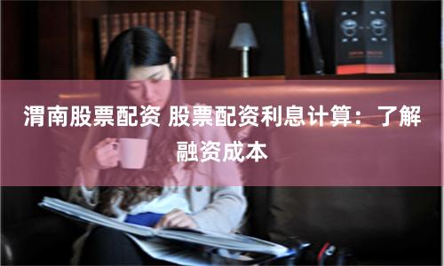 渭南股票配资 股票配资利息计算：了解融资成本