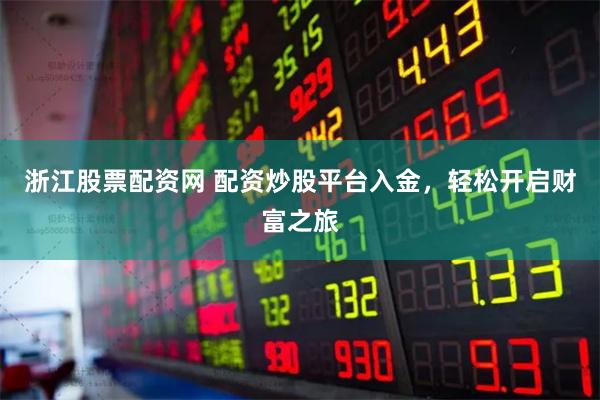 浙江股票配资网 配资炒股平台入金，轻松开启财富之旅