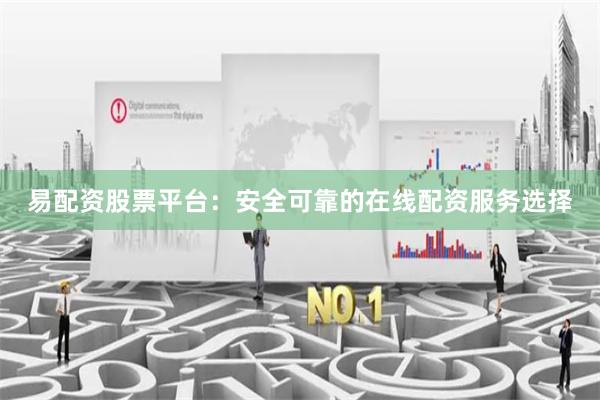 易配资股票平台：安全可靠的在线配资服务选择
