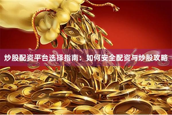 炒股配资平台选择指南：如何安全配资与炒股攻略