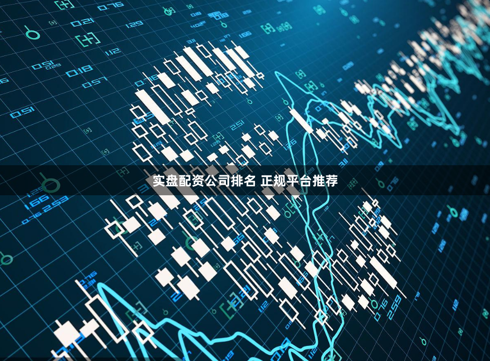 实盘配资公司排名 正规平台推荐