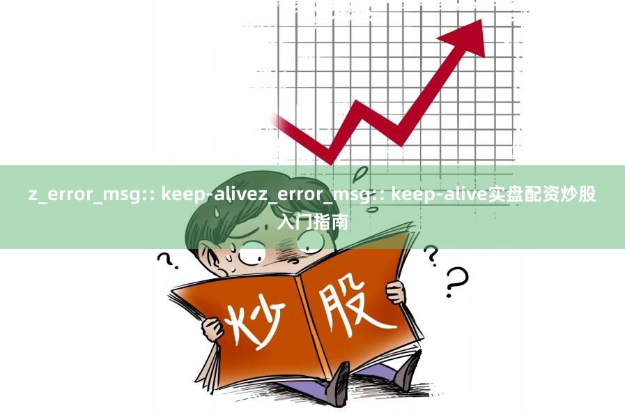 z_error_msg:: keep-alivez_error_msg:: keep-alive实盘配资炒股入门指南