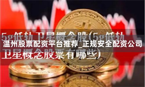 温州股票配资平台推荐_正规安全配资公司