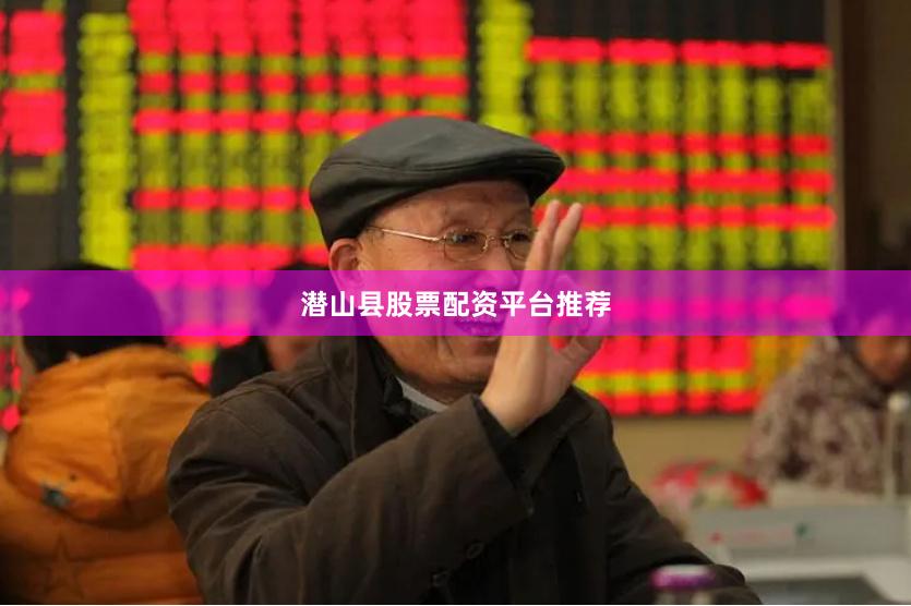 潜山县股票配资平台推荐
