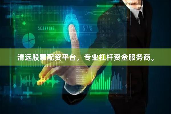 清远股票配资平台，专业杠杆资金服务商。