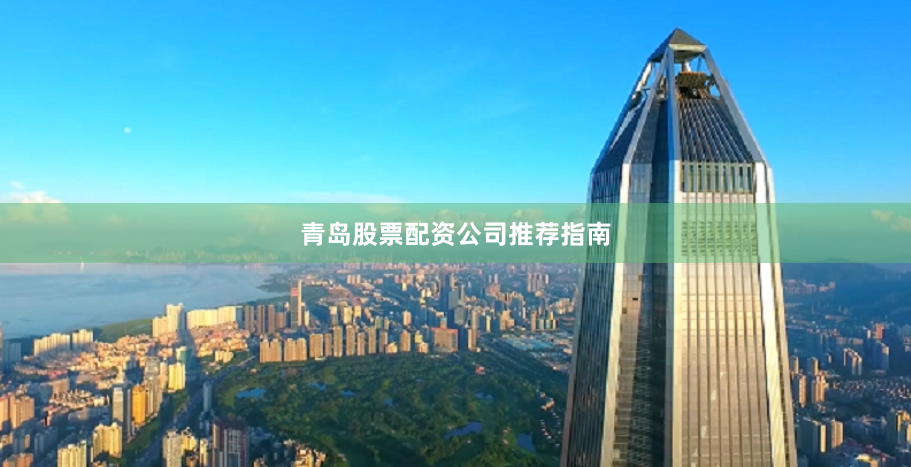 青岛股票配资公司推荐指南