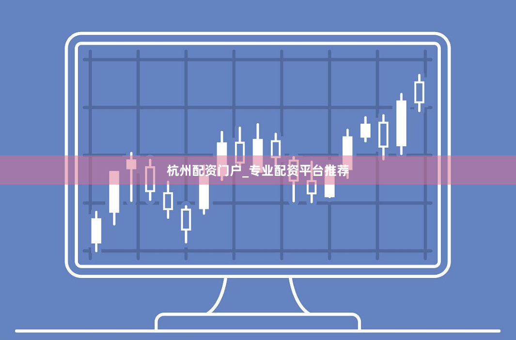 杭州配资门户_专业配资平台推荐