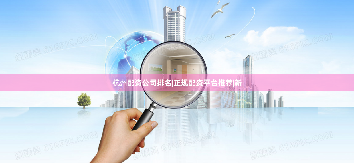 杭州配资公司排名|正规配资平台推荐|新